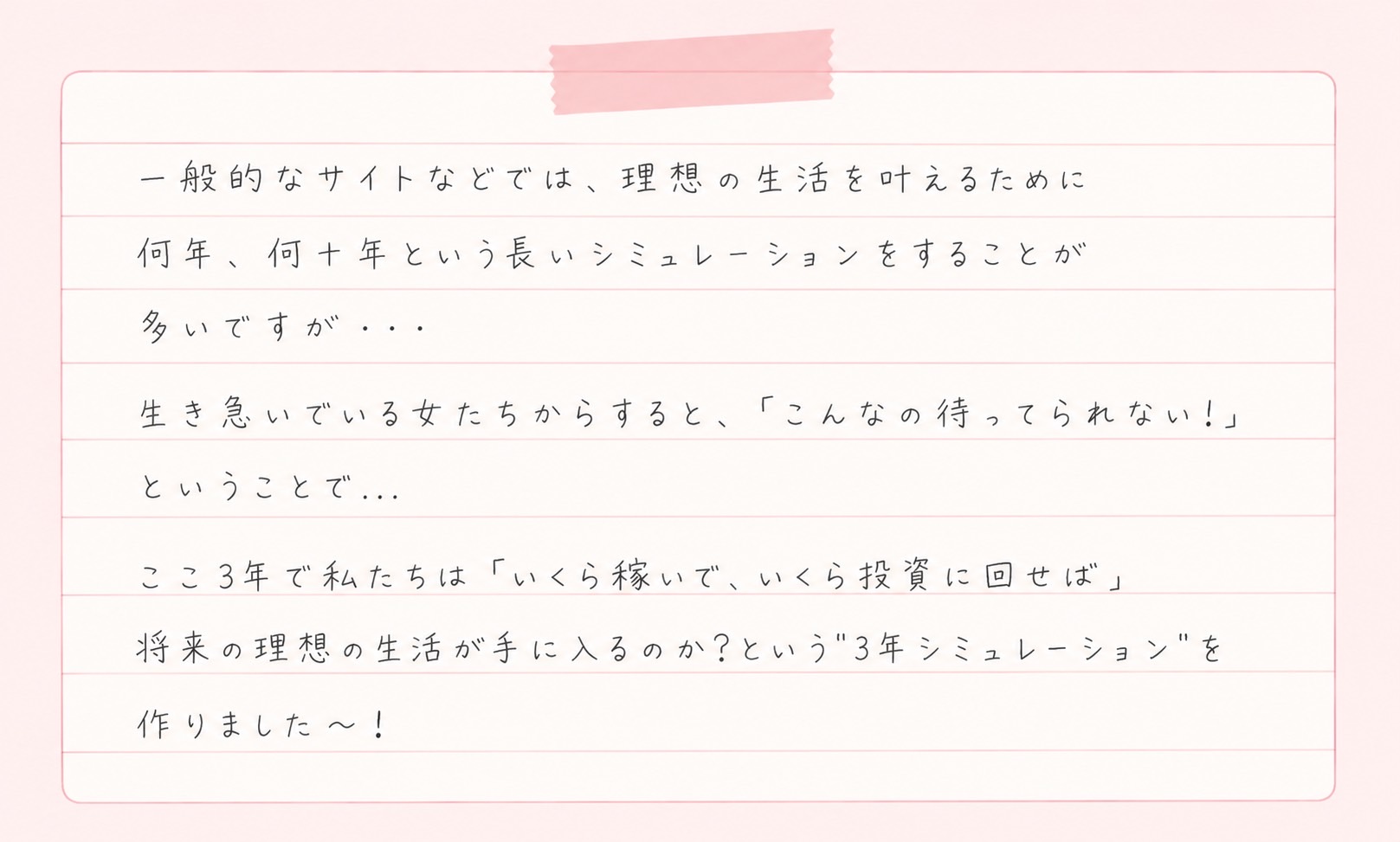 一般的なサイトでは何年、何十年という長いシミュレーションが多いですが、生き急いでいる女たちからすると「こんなの待ってられない！」ということで、ここ3年で「いくら稼いで、いくら投資に回せば」将来の理想の生活が手に入るのか？という3年シミュレーションを作りました