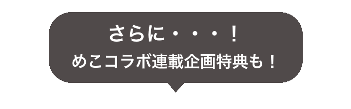 さらに・・・！めこコラボ連載企画特典も！
